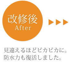 改修後　見違えるほどピカピカに。防水力も復活しました。