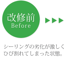 改修前　シーリングの劣化が激しくひび割れてしまった状態。